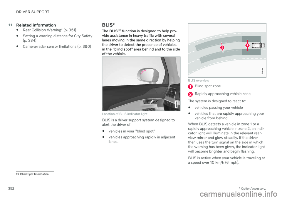 VOLVO V90 CROSS COUNTRY 2021 Repair Manual ||
DRIVER SUPPORT
* Option/accessory.
352
Related information
Rear Collision Warning
* (p. 351)
Setting a warning distance for City Safety (p. 334)
Camera/radar sensor limitations (p. 390)
BLIS
*
T VOLVO V90 CROSS COUNTRY 2021 Repair Manual ||
DRIVER SUPPORT
* Option/accessory.
352
Related information
Rear Collision Warning
* (p. 351)
Setting a warning distance for City Safety (p. 334)
Camera/radar sensor limitations (p. 390)
BLIS
*
T
