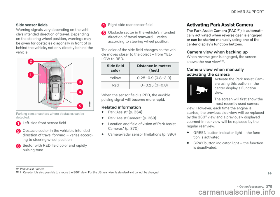 VOLVO V90 CROSS COUNTRY 2021 Manual Online DRIVER SUPPORT
}}
* Option/accessory.375
Side sensor fields
Warning signals vary depending on the vehi- cle's intended direction of travel. Dependingon the steering wheel position, warnings maybe 