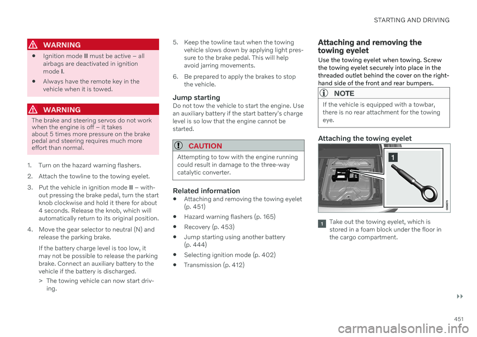 VOLVO V90 CROSS COUNTRY 2021  Owners Manual STARTING AND DRIVING
}}
451
WARNING
Ignition mode 
II must be active – all
airbags are deactivated in ignition mode  I.
 Always have the remote key in thevehicle when it is towed.
WARNING
The brake 