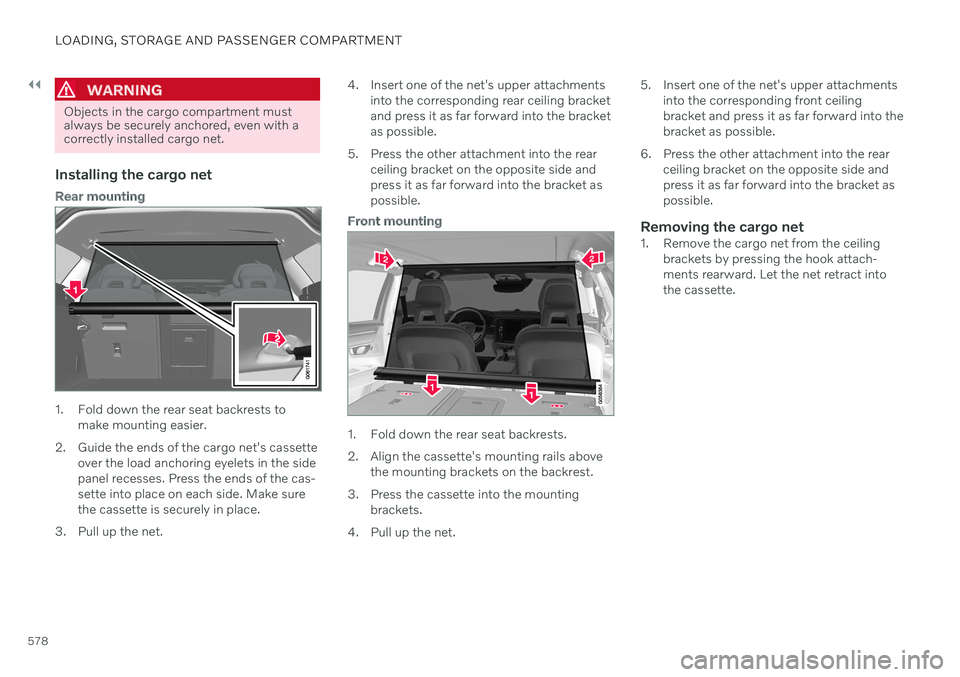 VOLVO V90 CROSS COUNTRY 2021 Owners Manual ||
LOADING, STORAGE AND PASSENGER COMPARTMENT
578
WARNING
Objects in the cargo compartment must always be securely anchored, even with acorrectly installed cargo net.
Installing the cargo net
Rear mou VOLVO V90 CROSS COUNTRY 2021 Owners Manual ||
LOADING, STORAGE AND PASSENGER COMPARTMENT
578
WARNING
Objects in the cargo compartment must always be securely anchored, even with acorrectly installed cargo net.
Installing the cargo net
Rear mou
