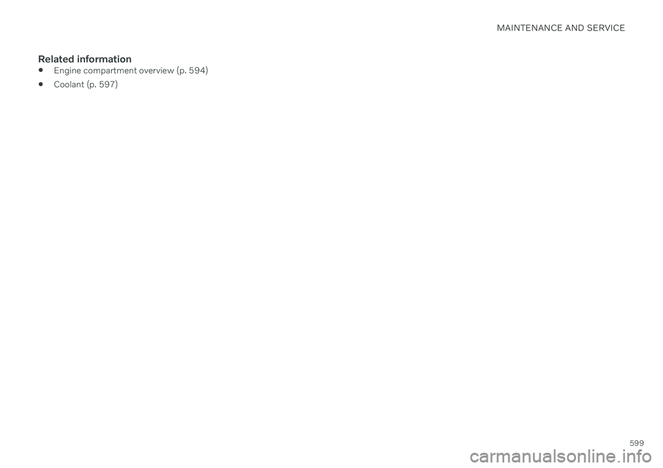 VOLVO V90 CROSS COUNTRY 2021 Owners Manual MAINTENANCE AND SERVICE
599
Related information
Engine compartment overview (p. 594)
Coolant (p. 597) VOLVO V90 CROSS COUNTRY 2021 Owners Manual MAINTENANCE AND SERVICE
599
Related information
Engine compartment overview (p. 594)
Coolant (p. 597)