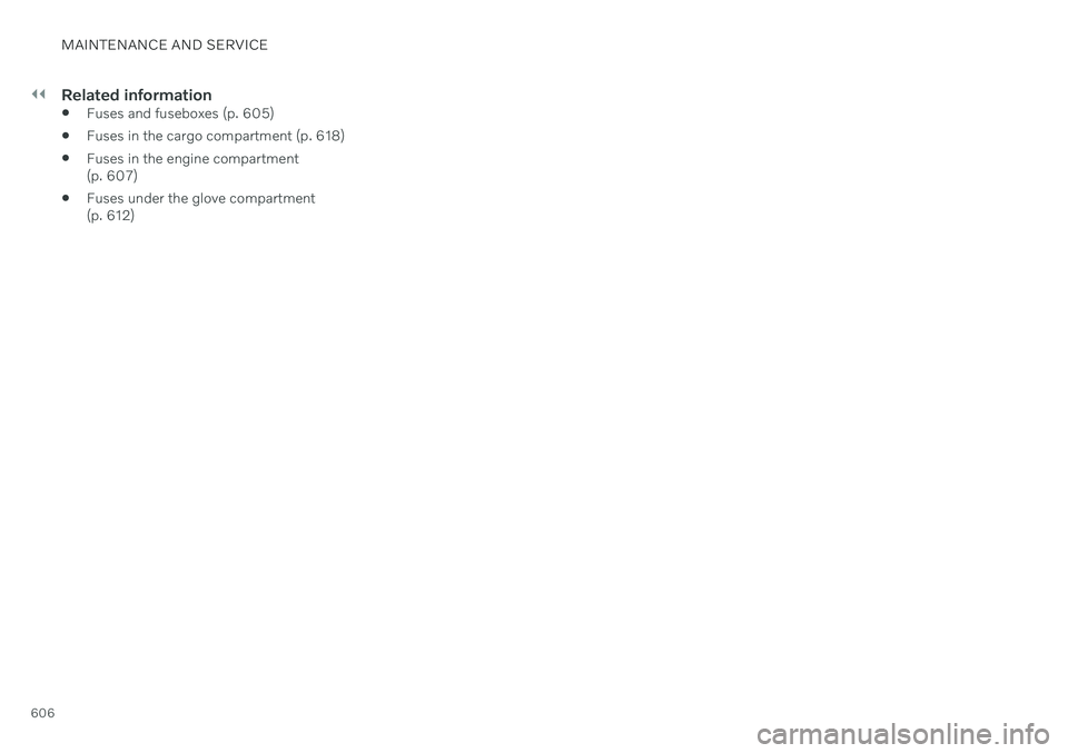 VOLVO V90 CROSS COUNTRY 2021 Owners Manual ||
MAINTENANCE AND SERVICE
606
Related information
Fuses and fuseboxes (p. 605)
Fuses in the cargo compartment (p. 618)
Fuses in the engine compartment (p. 607)
Fuses under the glove compartment(p. VOLVO V90 CROSS COUNTRY 2021 Owners Manual ||
MAINTENANCE AND SERVICE
606
Related information
Fuses and fuseboxes (p. 605)
Fuses in the cargo compartment (p. 618)
Fuses in the engine compartment (p. 607)
Fuses under the glove compartment(p.