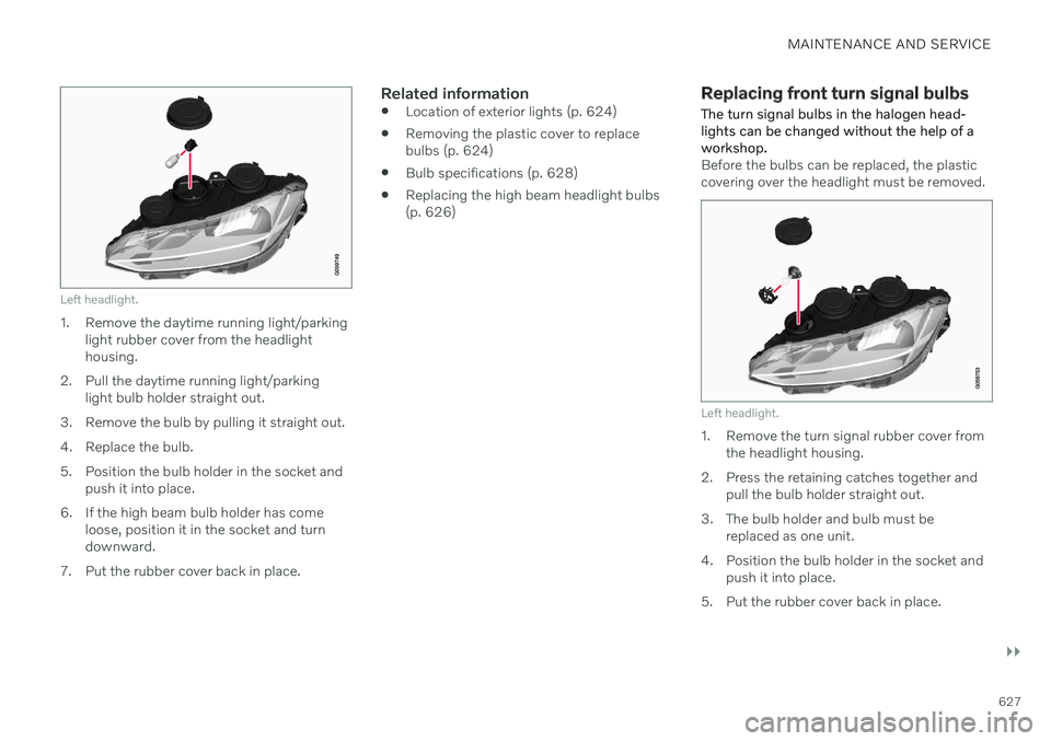 VOLVO V90 CROSS COUNTRY 2021 Owners Manual MAINTENANCE AND SERVICE
}}
627
Left headlight.
1. Remove the daytime running light/parkinglight rubber cover from the headlight housing.
2. Pull the daytime running light/parking light bulb holder str VOLVO V90 CROSS COUNTRY 2021 Owners Manual MAINTENANCE AND SERVICE
}}
627
Left headlight.
1. Remove the daytime running light/parkinglight rubber cover from the headlight housing.
2. Pull the daytime running light/parking light bulb holder str