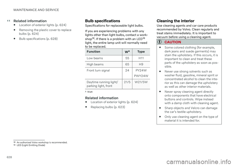 VOLVO V90 CROSS COUNTRY 2021 Owners Manual ||
MAINTENANCE AND SERVICE
628
Related information
Location of exterior lights (p. 624)
Removing the plastic cover to replace bulbs (p. 624)
Bulb specifications (p. 628)
Bulb specifications
Specific VOLVO V90 CROSS COUNTRY 2021 Owners Manual ||
MAINTENANCE AND SERVICE
628
Related information
Location of exterior lights (p. 624)
Removing the plastic cover to replace bulbs (p. 624)
Bulb specifications (p. 628)
Bulb specifications
Specific