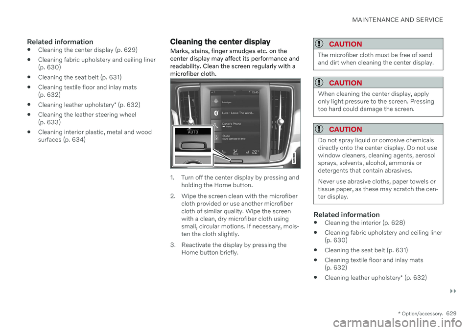 VOLVO V90 CROSS COUNTRY 2021 Owners Manual MAINTENANCE AND SERVICE
}}
* Option/accessory.629
Related information
Cleaning the center display (p. 629)
Cleaning fabric upholstery and ceiling liner (p. 630)
Cleaning the seat belt (p. 631)
Clea VOLVO V90 CROSS COUNTRY 2021 Owners Manual MAINTENANCE AND SERVICE
}}
* Option/accessory.629
Related information
Cleaning the center display (p. 629)
Cleaning fabric upholstery and ceiling liner (p. 630)
Cleaning the seat belt (p. 631)
Clea