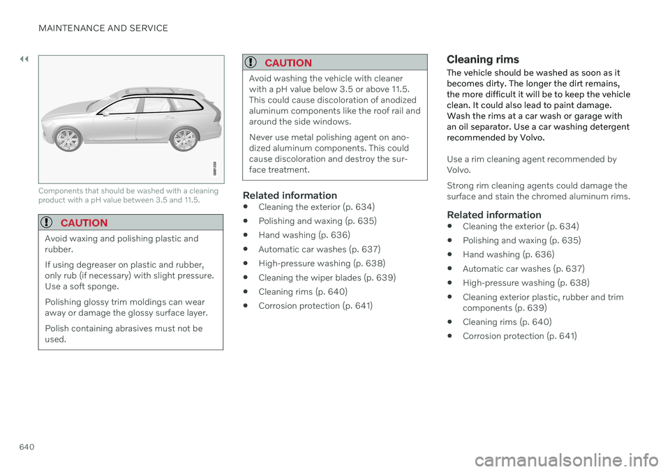 VOLVO V90 CROSS COUNTRY 2021 Owners Manual ||
MAINTENANCE AND SERVICE
640
Components that should be washed with a cleaning product with a pH value between 3.5 and 11.5.
CAUTION
Avoid waxing and polishing plastic and rubber. If using degreaser VOLVO V90 CROSS COUNTRY 2021 Owners Manual ||
MAINTENANCE AND SERVICE
640
Components that should be washed with a cleaning product with a pH value between 3.5 and 11.5.
CAUTION
Avoid waxing and polishing plastic and rubber. If using degreaser
