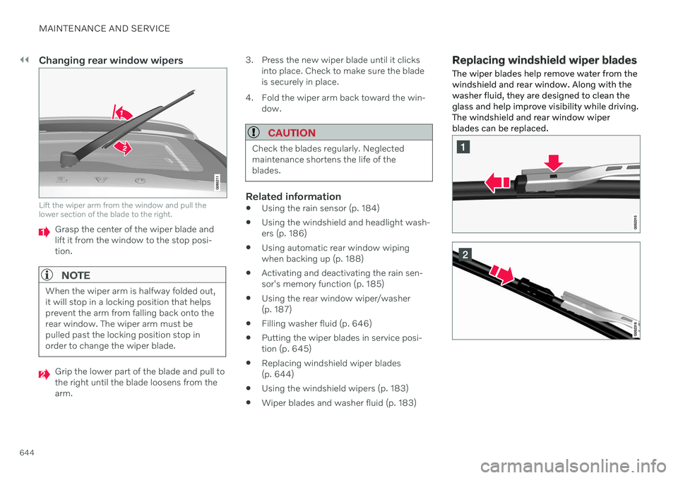 VOLVO V90 CROSS COUNTRY 2021 Owners Manual ||
MAINTENANCE AND SERVICE
644
Changing rear window wipers
Lift the wiper arm from the window and pull the lower section of the blade to the right.
Grasp the center of the wiper blade and lift it from VOLVO V90 CROSS COUNTRY 2021 Owners Manual ||
MAINTENANCE AND SERVICE
644
Changing rear window wipers
Lift the wiper arm from the window and pull the lower section of the blade to the right.
Grasp the center of the wiper blade and lift it from