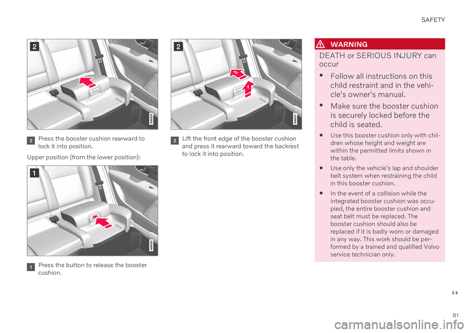 VOLVO V90 CROSS COUNTRY 2021 Manual Online SAFETY
}}
81
Press the booster cushion rearward to lock it into position.
Upper position (from the lower position):
Press the button to release the booster cushion.
Lift the front edge of the booster VOLVO V90 CROSS COUNTRY 2021 Manual Online SAFETY
}}
81
Press the booster cushion rearward to lock it into position.
Upper position (from the lower position):
Press the button to release the booster cushion.
Lift the front edge of the booster