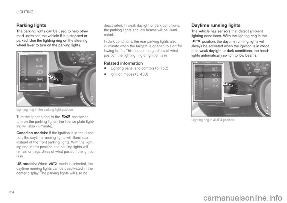 VOLVO XC60 TWIN ENGINE 2019 Owners Manual LIGHTING
154
Parking lights
The parking lights can be used to help otherroad users see the vehicle if it is stopped orparked. Use the lighting ring on the steeringwheel lever to turn on the parking li VOLVO XC60 TWIN ENGINE 2019 Owners Manual LIGHTING
154
Parking lights
The parking lights can be used to help otherroad users see the vehicle if it is stopped orparked. Use the lighting ring on the steeringwheel lever to turn on the parking li