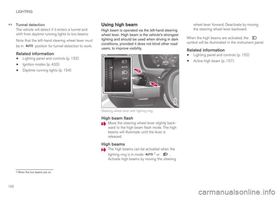 VOLVO XC60 TWIN ENGINE 2019 Owners Manual ||
LIGHTING
156
Tunnel detection
The vehicle will detect if it enters a tunnel andshift from daytime running lights to low beams.
Note that the left-hand steering wheel lever must
be in position for VOLVO XC60 TWIN ENGINE 2019 Owners Manual ||
LIGHTING
156
Tunnel detection
The vehicle will detect if it enters a tunnel andshift from daytime running lights to low beams.
Note that the left-hand steering wheel lever must
be in position for