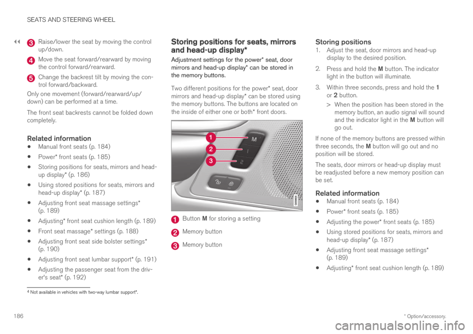 VOLVO XC60 TWIN ENGINE 2019  Owners Manual ||
SEATS AND STEERING WHEEL
* Option/accessory.186
Raise/lower the seat by moving the controlup/down.
Move the seat forward/rearward by movingthe control forward/rearward.
Change the backrest tilt by 