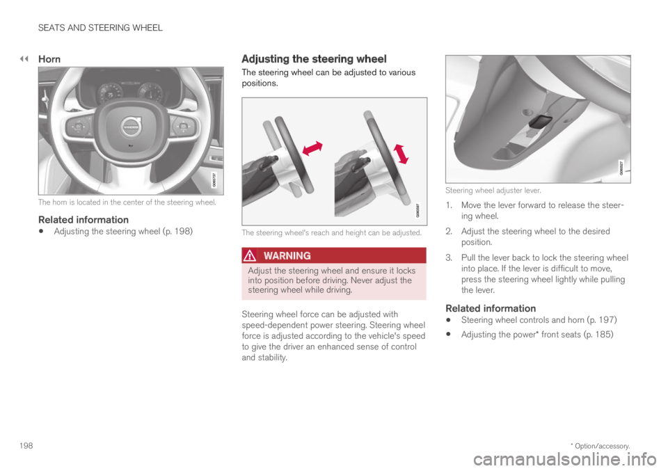 VOLVO XC60 TWIN ENGINE 2019 Owners Manual ||
SEATS AND STEERING WHEEL
* Option/accessory.198
Horn
The horn is located in the center of the steering wheel.
Related information
Adjusting the steering wheel (p. 198)
Adjusting the steering whee VOLVO XC60 TWIN ENGINE 2019 Owners Manual ||
SEATS AND STEERING WHEEL
* Option/accessory.198
Horn
The horn is located in the center of the steering wheel.
Related information
Adjusting the steering wheel (p. 198)
Adjusting the steering whee