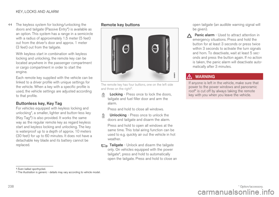 VOLVO XC60 TWIN ENGINE 2019 Owners Manual ||
KEY, LOCKS AND ALARM
* Option/accessory.238
The keyless system for locking/unlocking thedoors and tailgate (Passive Entry*) is available asan option. This system has a range in a semicirclewith a r VOLVO XC60 TWIN ENGINE 2019 Owners Manual ||
KEY, LOCKS AND ALARM
* Option/accessory.238
The keyless system for locking/unlocking thedoors and tailgate (Passive Entry*) is available asan option. This system has a range in a semicirclewith a r