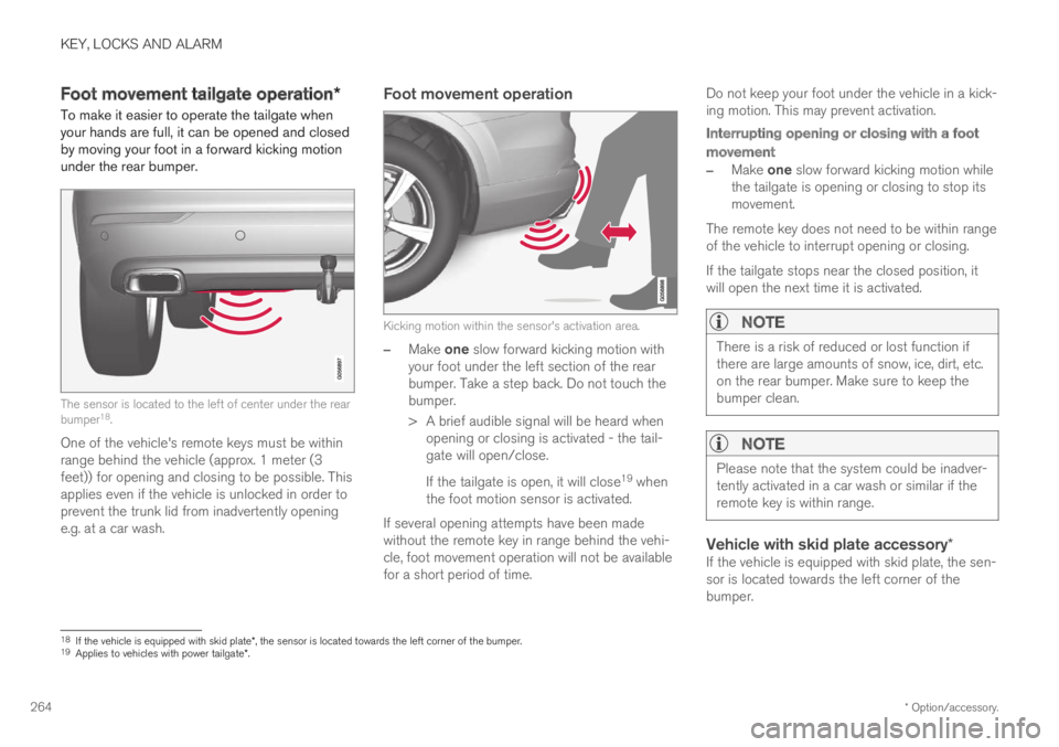 VOLVO XC60 TWIN ENGINE 2019 Owners Guide KEY, LOCKS AND ALARM
* Option/accessory.264
Foot movement tailgate operation*
To make it easier to operate the tailgate whenyour hands are full, it can be opened and closedby moving your foot in a for VOLVO XC60 TWIN ENGINE 2019 Owners Guide KEY, LOCKS AND ALARM
* Option/accessory.264
Foot movement tailgate operation*
To make it easier to operate the tailgate whenyour hands are full, it can be opened and closedby moving your foot in a for