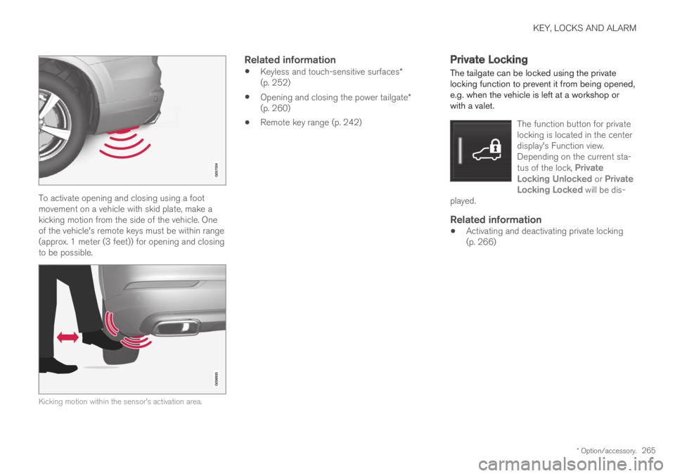 VOLVO XC60 TWIN ENGINE 2019 Owners Guide KEY, LOCKS AND ALARM
* Option/accessory.265
To activate opening and closing using a footmovement on a vehicle with skid plate, make akicking motion from the side of the vehicle. Oneof the vehicle' VOLVO XC60 TWIN ENGINE 2019 Owners Guide KEY, LOCKS AND ALARM
* Option/accessory.265
To activate opening and closing using a footmovement on a vehicle with skid plate, make akicking motion from the side of the vehicle. Oneof the vehicle'