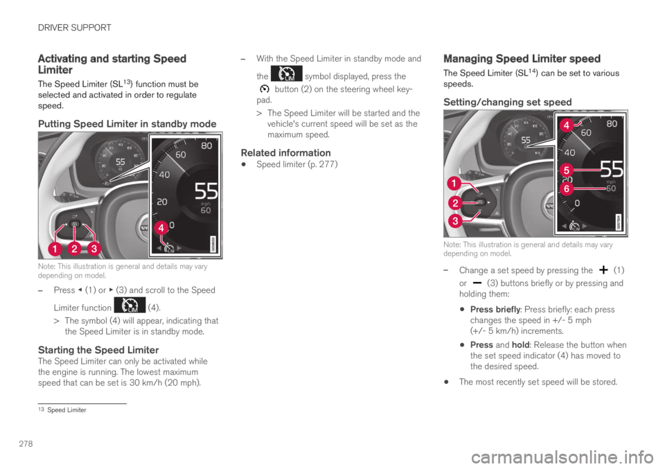 VOLVO XC60 TWIN ENGINE 2019 Owners Guide DRIVER SUPPORT
278
Activating and starting SpeedLimiter
The Speed Limiter (SL13) function must beselected and activated in order to regulatespeed.
Putting Speed Limiter in standby mode
Note: This ill VOLVO XC60 TWIN ENGINE 2019 Owners Guide DRIVER SUPPORT
278
Activating and starting SpeedLimiter
The Speed Limiter (SL13) function must beselected and activated in order to regulatespeed.
Putting Speed Limiter in standby mode
Note: This ill