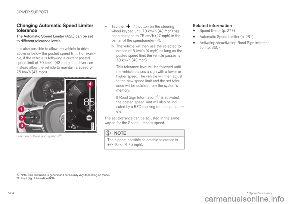 VOLVO XC60 TWIN ENGINE 2019 Owners Guide DRIVER SUPPORT
* Option/accessory.284
Changing Automatic Speed Limitertolerance
The Automatic Speed Limiter (ASL) can be setto different tolerance levels.
It is also possible to allow the vehicle to d VOLVO XC60 TWIN ENGINE 2019 Owners Guide DRIVER SUPPORT
* Option/accessory.284
Changing Automatic Speed Limitertolerance
The Automatic Speed Limiter (ASL) can be setto different tolerance levels.
It is also possible to allow the vehicle to d