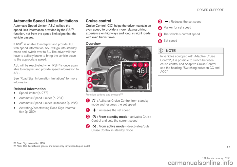 VOLVO XC60 TWIN ENGINE 2019 Owners Guide DRIVER SUPPORT
}}
* Option/accessory.285
Automatic Speed Limiter limitations
Automatic Speed Limiter (ASL) utilizes the
speed limit information provided by the RSI22
function, not from the speed limit VOLVO XC60 TWIN ENGINE 2019 Owners Guide DRIVER SUPPORT
}}
* Option/accessory.285
Automatic Speed Limiter limitations
Automatic Speed Limiter (ASL) utilizes the
speed limit information provided by the RSI22
function, not from the speed limit