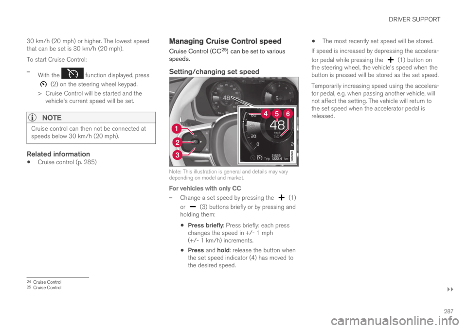 VOLVO XC60 TWIN ENGINE 2019 Service Manual DRIVER SUPPORT
}}
287
30 km/h (20 mph) or higher. The lowest speedthat can be set is 30 km/h (20 mph).
To start Cruise Control:
–With the  function displayed, press
 (2) on the steering wheel keypad