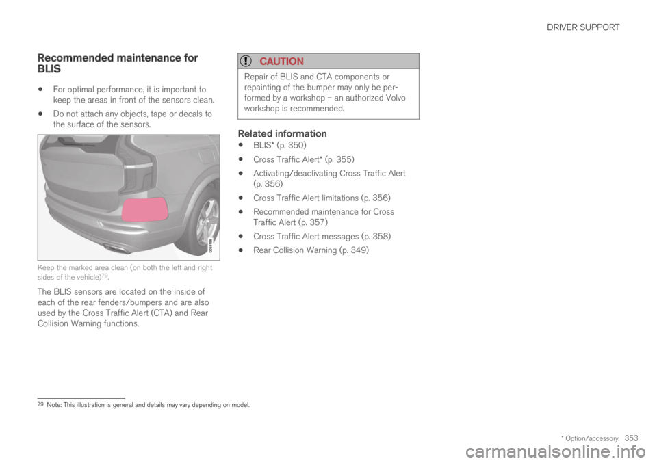VOLVO XC60 TWIN ENGINE 2019 Repair Manual DRIVER SUPPORT
* Option/accessory.353
Recommended maintenance forBLIS
For optimal performance, it is important tokeep the areas in front of the sensors clean.
Do not attach any objects, tape or decals VOLVO XC60 TWIN ENGINE 2019 Repair Manual DRIVER SUPPORT
* Option/accessory.353
Recommended maintenance forBLIS
For optimal performance, it is important tokeep the areas in front of the sensors clean.
Do not attach any objects, tape or decals