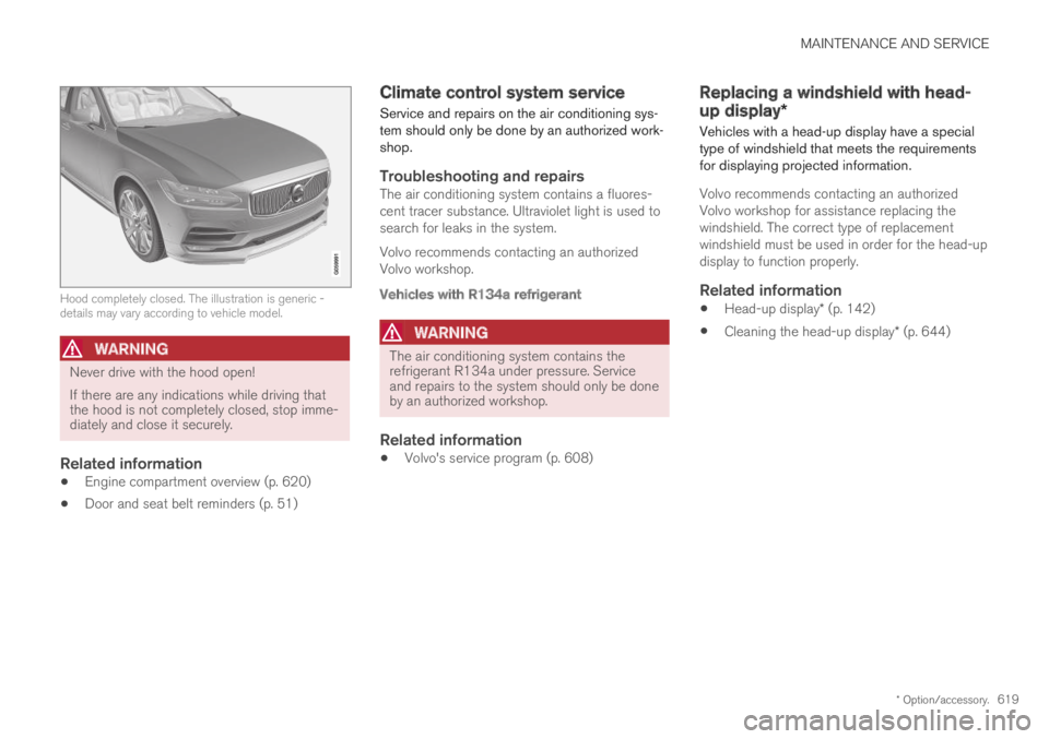 VOLVO XC60 TWIN ENGINE 2019 Owners Manual MAINTENANCE AND SERVICE
* Option/accessory.619
Hood completely closed. The illustration is generic -details may vary according to vehicle model.
WARNING
Never drive with the hood open!
If there are a VOLVO XC60 TWIN ENGINE 2019 Owners Manual MAINTENANCE AND SERVICE
* Option/accessory.619
Hood completely closed. The illustration is generic -details may vary according to vehicle model.
WARNING
Never drive with the hood open!
If there are a
