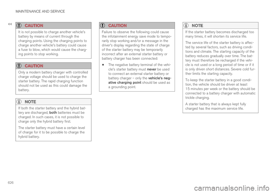 VOLVO XC60 TWIN ENGINE 2019  Owners Manual ||
MAINTENANCE AND SERVICE
626

CAUTION
It is not possible to charge another vehicle'sbattery by means of current through thecharging points. Using the charging points tocharge another vehicle'