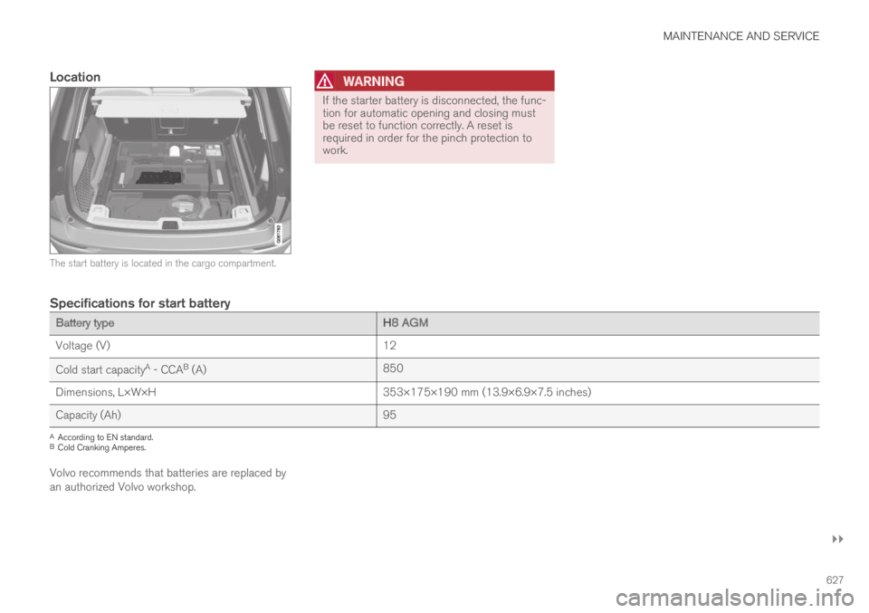 VOLVO XC60 TWIN ENGINE 2019  Owners Manual MAINTENANCE AND SERVICE
}}
627

Location
The start battery is located in the cargo compartment.

WARNING
If the starter battery is disconnected, the func-tion for automatic opening and closing mustbe 