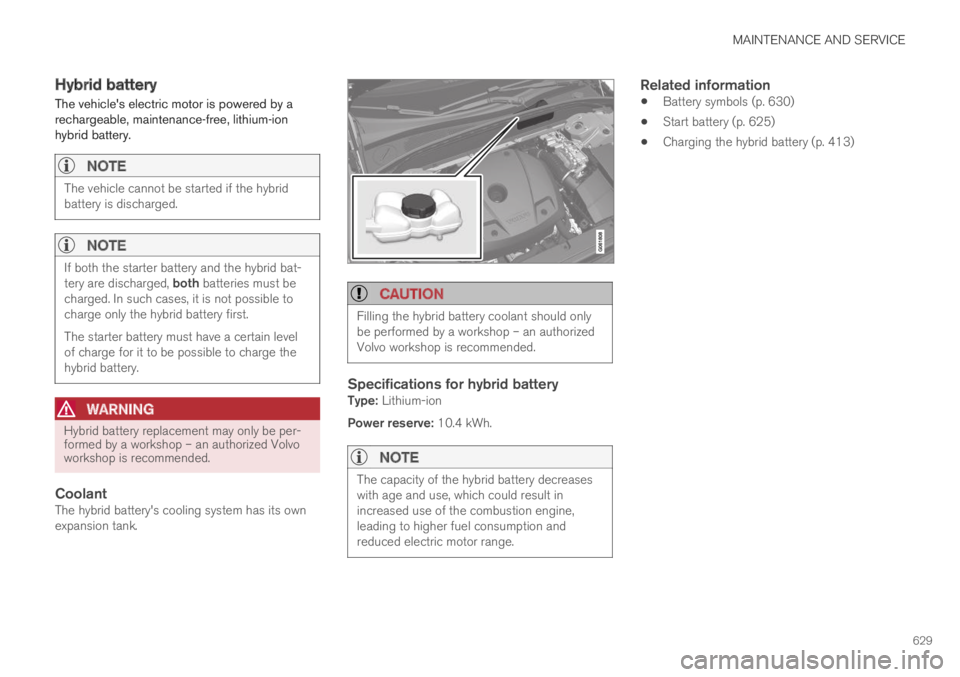 VOLVO XC60 TWIN ENGINE 2019 Owners Manual MAINTENANCE AND SERVICE
629
Hybrid battery
The vehicles electric motor is powered by arechargeable, maintenance-free, lithium-ionhybrid battery.
NOTE
The vehicle cannot be started if the hybridbatte VOLVO XC60 TWIN ENGINE 2019 Owners Manual MAINTENANCE AND SERVICE
629
Hybrid battery
The vehicles electric motor is powered by arechargeable, maintenance-free, lithium-ionhybrid battery.
NOTE
The vehicle cannot be started if the hybridbatte