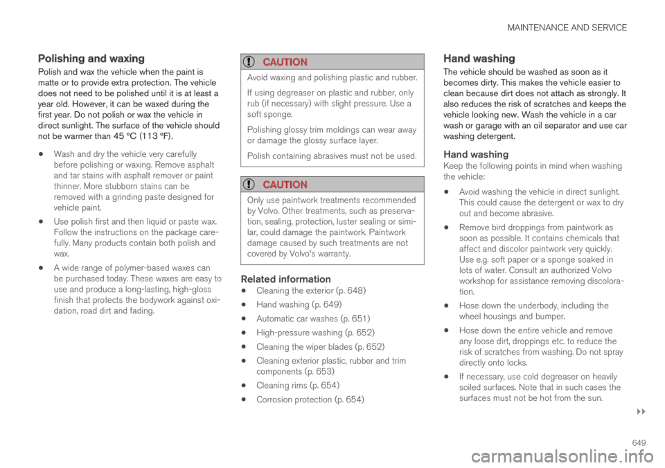 VOLVO XC60 TWIN ENGINE 2019  Owners Manual MAINTENANCE AND SERVICE
}}
649
Polishing and waxing
Polish and wax the vehicle when the paint ismatte or to provide extra protection. The vehicledoes not need to be polished until it is at least ayear