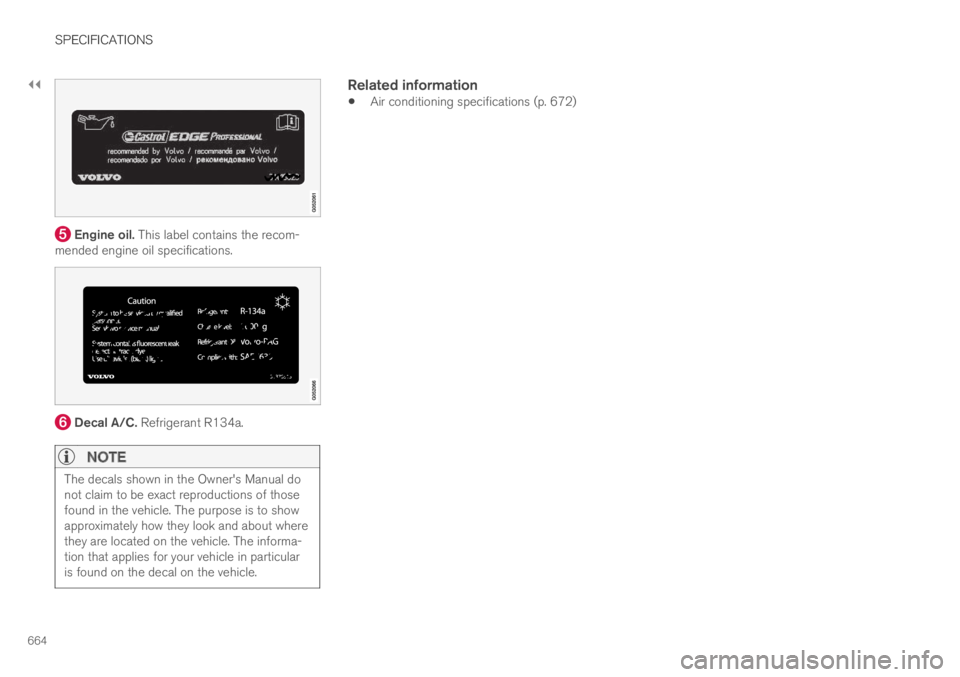 VOLVO XC60 TWIN ENGINE 2019 Owners Manual ||
SPECIFICATIONS
664
Engine oil. This label contains the recom-mended engine oil specifications.
Decal A/C. Refrigerant R134a.
NOTE
The decals shown in the Owner's Manual donot claim to be exa VOLVO XC60 TWIN ENGINE 2019 Owners Manual ||
SPECIFICATIONS
664
Engine oil. This label contains the recom-mended engine oil specifications.
Decal A/C. Refrigerant R134a.
NOTE
The decals shown in the Owner's Manual donot claim to be exa