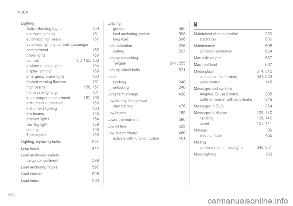 VOLVO XC60 TWIN ENGINE 2019  Owners Manual INDEX
682
Lighting
Active Bending Lights 159
approach lighting 161
automatic high beam 157
automatic lighting controls, passenger
compartment 162
brake lights 160
controls 152, 162, 163
daytime runnin