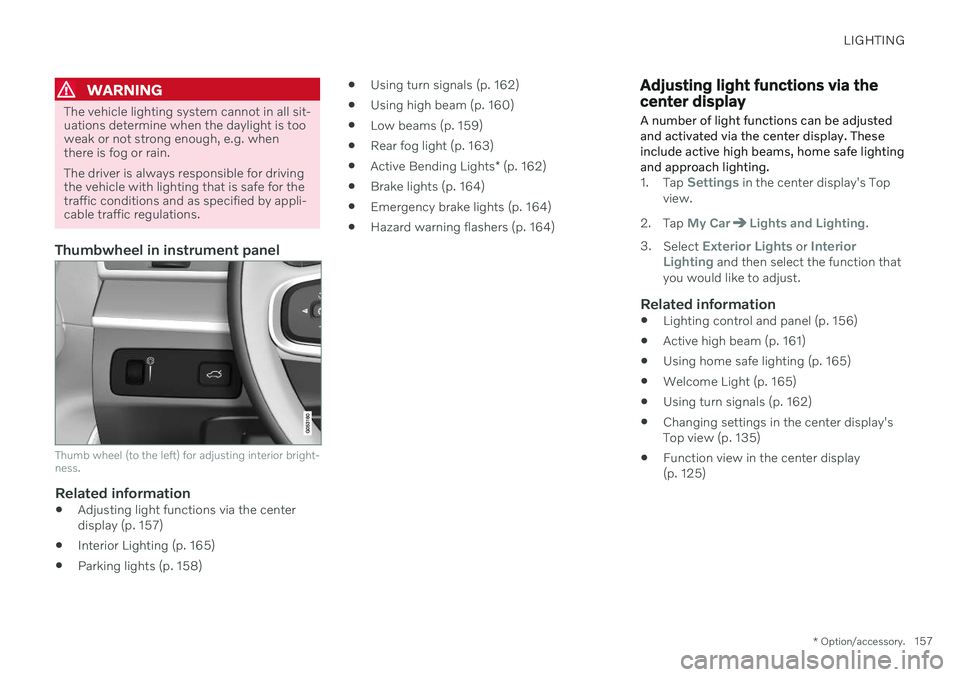 VOLVO XC60 TWIN ENGINE 2020 Owners Manual LIGHTING
* Option/accessory.157
WARNING
The vehicle lighting system cannot in all sit- uations determine when the daylight is tooweak or not strong enough, e.g. whenthere is fog or rain. The driver is VOLVO XC60 TWIN ENGINE 2020 Owners Manual LIGHTING
* Option/accessory.157
WARNING
The vehicle lighting system cannot in all sit- uations determine when the daylight is tooweak or not strong enough, e.g. whenthere is fog or rain. The driver is
