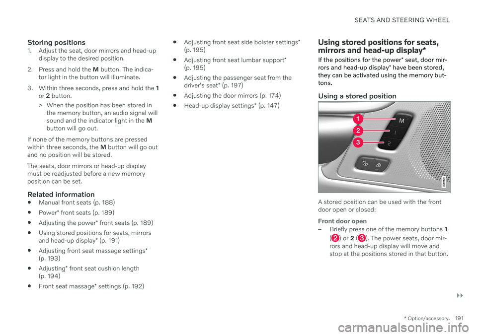 VOLVO XC60 TWIN ENGINE 2020 Owners Manual SEATS AND STEERING WHEEL
}}
* Option/accessory.191
Storing positions1. Adjust the seat, door mirrors and head-up
display to the desired position.
2. Press and hold the M button. The indica-
tor light VOLVO XC60 TWIN ENGINE 2020 Owners Manual SEATS AND STEERING WHEEL
}}
* Option/accessory.191
Storing positions1. Adjust the seat, door mirrors and head-up
display to the desired position.
2. Press and hold the M button. The indica-
tor light