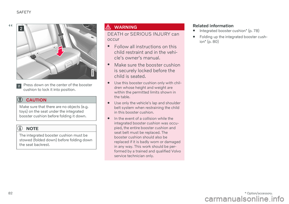 VOLVO XC60 TWIN ENGINE 2020 Owners Manual ||
SAFETY
* Option/accessory.
82
Press down on the center of the booster cushion to lock it into position.
CAUTION
Make sure that there are no objects (e.g. toys) on the seat under the integratedboost VOLVO XC60 TWIN ENGINE 2020 Owners Manual ||
SAFETY
* Option/accessory.
82
Press down on the center of the booster cushion to lock it into position.
CAUTION
Make sure that there are no objects (e.g. toys) on the seat under the integratedboost