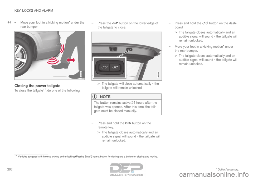VOLVO XC90 TWIN ENGINE 2018 Owners Manual ||KEY, LOCKS AND ALARM
* Option/accessory.
262 –
Move your foot in a kicking motion* under the
rear bumper.
Closing the power tailgate
To close the tailgate 17
, do one of the following: –
Press t VOLVO XC90 TWIN ENGINE 2018 Owners Manual ||KEY, LOCKS AND ALARM
* Option/accessory.
262 –
Move your foot in a kicking motion* under the
rear bumper.
Closing the power tailgate
To close the tailgate 17
, do one of the following: –
Press t