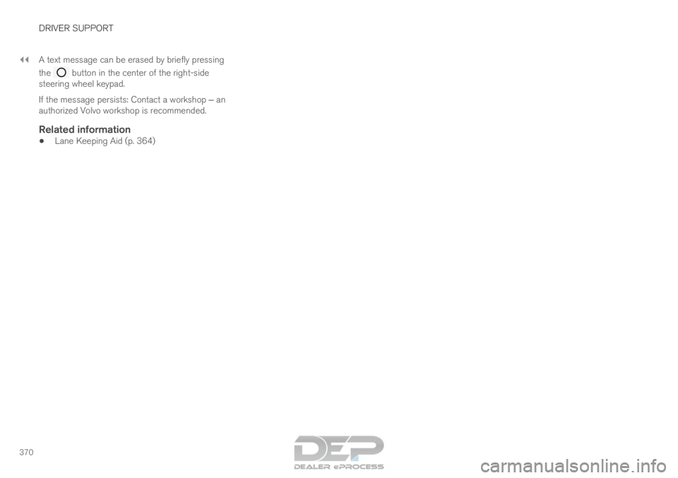 VOLVO XC90 TWIN ENGINE 2018 Owners Manual ||DRIVER SUPPORT
370
A text message can be erased by briefly pressing
the button in the center of the right-side
steering wheel keypad.
If the message persists: Contact a workshop ‒ an
authorized VOLVO XC90 TWIN ENGINE 2018 Owners Manual ||DRIVER SUPPORT
370
A text message can be erased by briefly pressing
the button in the center of the right-side
steering wheel keypad.
If the message persists: Contact a workshop ‒ an
authorized