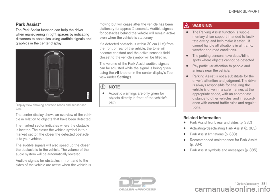 VOLVO XC90 TWIN ENGINE 2018 Owners Manual DRIVER SUPPORT
* Option/accessory.381
Park Assist*
The Park Assist function can help the driver
when maneuvering in tight spaces by indicating
distances to obstacles using audible signals and
graphics VOLVO XC90 TWIN ENGINE 2018 Owners Manual DRIVER SUPPORT
* Option/accessory.381
Park Assist*
The Park Assist function can help the driver
when maneuvering in tight spaces by indicating
distances to obstacles using audible signals and
graphics