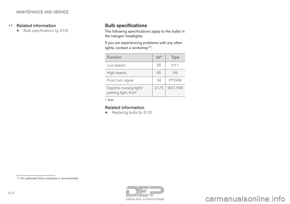VOLVO XC90 TWIN ENGINE 2018  Owners Manual ||MAINTENANCE AND SERVICE
614
Related information
•
Bulb specifications (p. 614) Bulb specifications
The following specifications apply to the bulbs in
the halogen headlights.
If you are experiencin