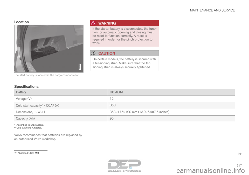VOLVO XC90 TWIN ENGINE 2018 Owners Manual MAINTENANCE AND SERVICE
}}
617
Location The start battery is located in the cargo compartment.WARNING If the starter battery is disconnected, the func-
tion for automatic opening and closing must
be r VOLVO XC90 TWIN ENGINE 2018 Owners Manual MAINTENANCE AND SERVICE
}}
617
Location The start battery is located in the cargo compartment.WARNING If the starter battery is disconnected, the func-
tion for automatic opening and closing must
be r