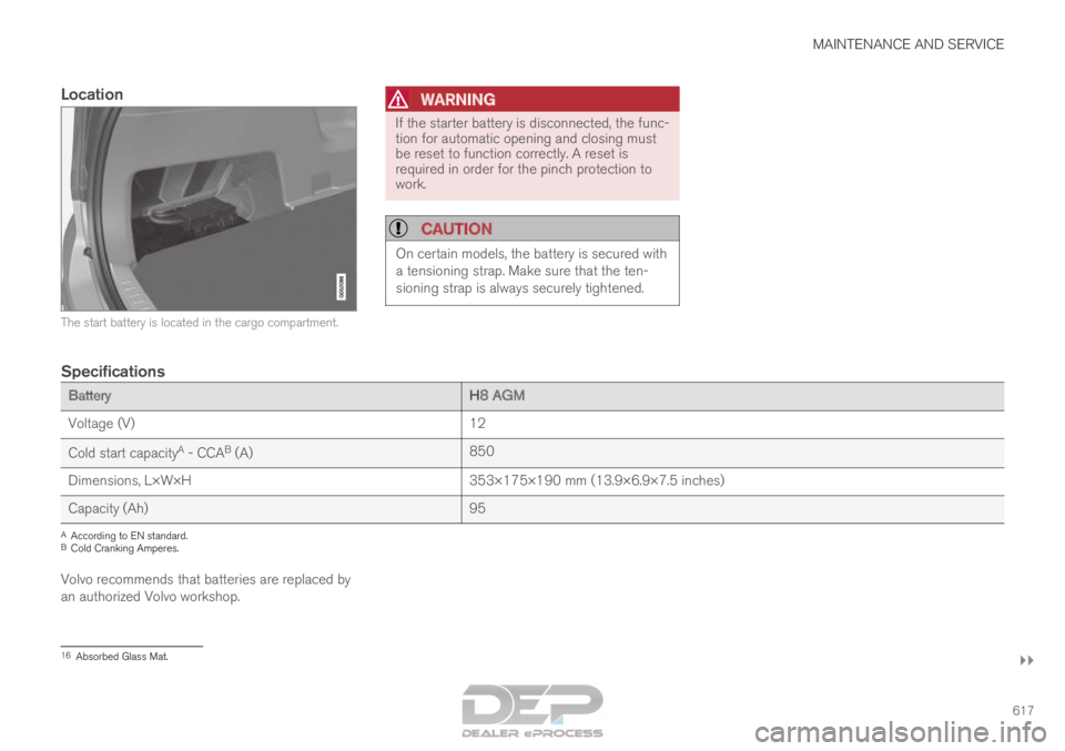 VOLVO XC90 TWIN ENGINE 2018  Owners Manual MAINTENANCE AND SERVICE
}}
617
Location The start battery is located in the cargo compartment.WARNING If the starter battery is disconnected, the func-
tion for automatic opening and closing must
be r