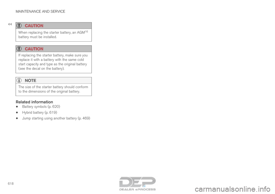 VOLVO XC90 TWIN ENGINE 2018 Owners Manual ||MAINTENANCE AND SERVICE
618
CAUTION
When replacing the starter battery, an AGM
16
battery must be installed.
CAUTION If replacing the starter battery, make sure you
replace it with a battery with th VOLVO XC90 TWIN ENGINE 2018 Owners Manual ||MAINTENANCE AND SERVICE
618
CAUTION
When replacing the starter battery, an AGM
16
battery must be installed.
CAUTION If replacing the starter battery, make sure you
replace it with a battery with th