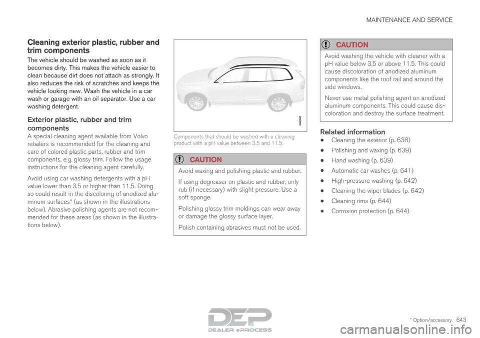 VOLVO XC90 TWIN ENGINE 2018 Owners Manual MAINTENANCE AND SERVICE
* Option/accessory.643
Cleaning exterior plastic, rubber and
trim components
The vehicle should be washed as soon as it
becomes dirty. This makes the vehicle easier to
clean be