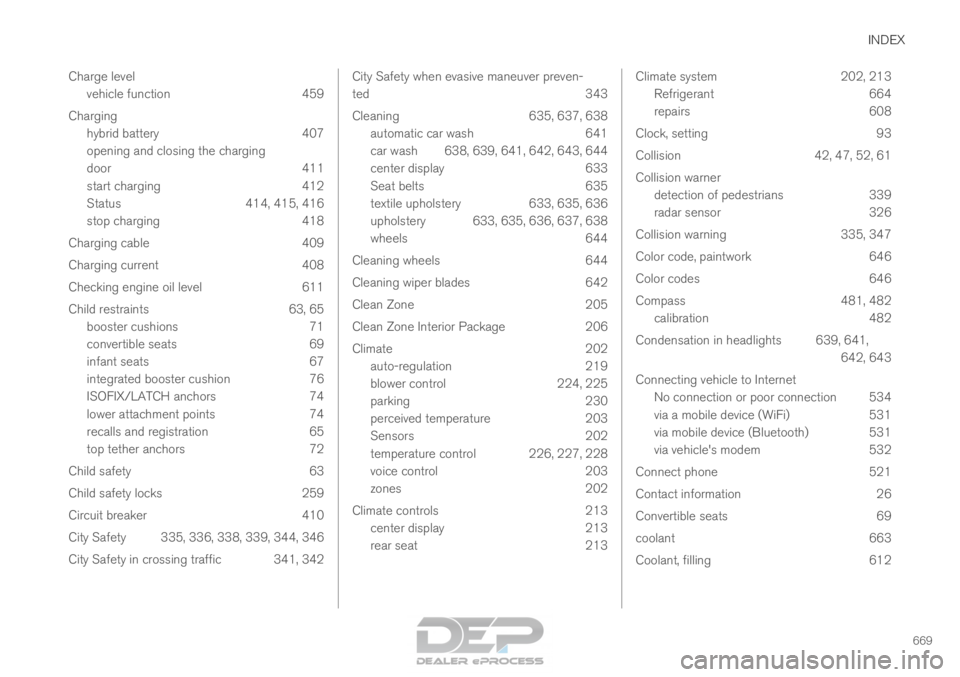 VOLVO XC90 TWIN ENGINE 2018  Owners Manual INDEX
669
Charge level
vehicle function 459
Charging hybrid battery 407
opening and closing the charging
door 411
start charging 412
Status 414, 415, 416
stop charging 418
Charging cable 409
Charging 