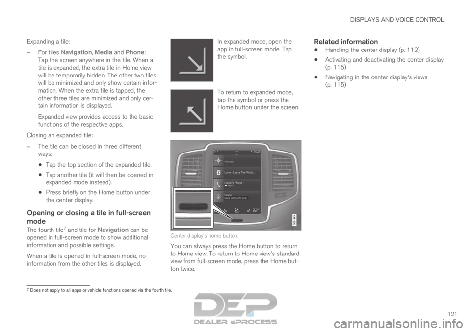 VOLVO XC90 TWIN ENGINE 2019 Owners Manual DISPLAYS AND VOICE CONTROL
121
Expanding a tile:
– For tiles Navigation, Media and Phone:
Tap the screen anywhere in the tile. When a
tile is expanded, the extra tile in Home view
will be temporaril VOLVO XC90 TWIN ENGINE 2019 Owners Manual DISPLAYS AND VOICE CONTROL
121
Expanding a tile:
– For tiles Navigation, Media and Phone:
Tap the screen anywhere in the tile. When a
tile is expanded, the extra tile in Home view
will be temporaril