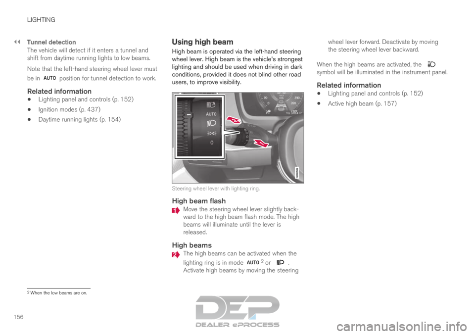 VOLVO XC90 TWIN ENGINE 2019 Owners Guide ||LIGHTING
156
Tunnel detection
The vehicle will detect if it enters a tunnel and
shift from daytime running lights to low beams.
Note that the left-hand steering wheel lever must
be in 
 position for