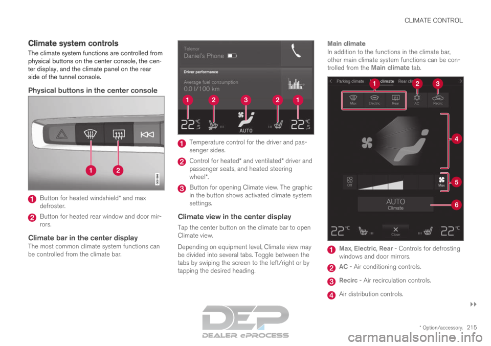 VOLVO XC90 TWIN ENGINE 2019 User Guide CLIMATE CONTROL
}}
* Option/accessory. 215
Climate system controls
The climate system functions are controlled from
physical buttons on the center console, the cen-
ter display, and the climate panel VOLVO XC90 TWIN ENGINE 2019 User Guide CLIMATE CONTROL
}}
* Option/accessory. 215
Climate system controls
The climate system functions are controlled from
physical buttons on the center console, the cen-
ter display, and the climate panel