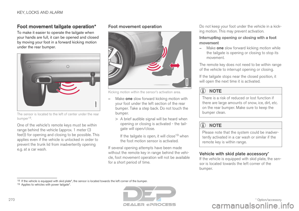 VOLVO XC90 TWIN ENGINE 2019 User Guide KEY, LOCKS AND ALARM
* Option/accessory.
270 Foot movement tailgate operation*
To make it easier to operate the tailgate when
your hands are full, it can be opened and closed
by moving your foot in a VOLVO XC90 TWIN ENGINE 2019 User Guide KEY, LOCKS AND ALARM
* Option/accessory.
270 Foot movement tailgate operation*
To make it easier to operate the tailgate when
your hands are full, it can be opened and closed
by moving your foot in a