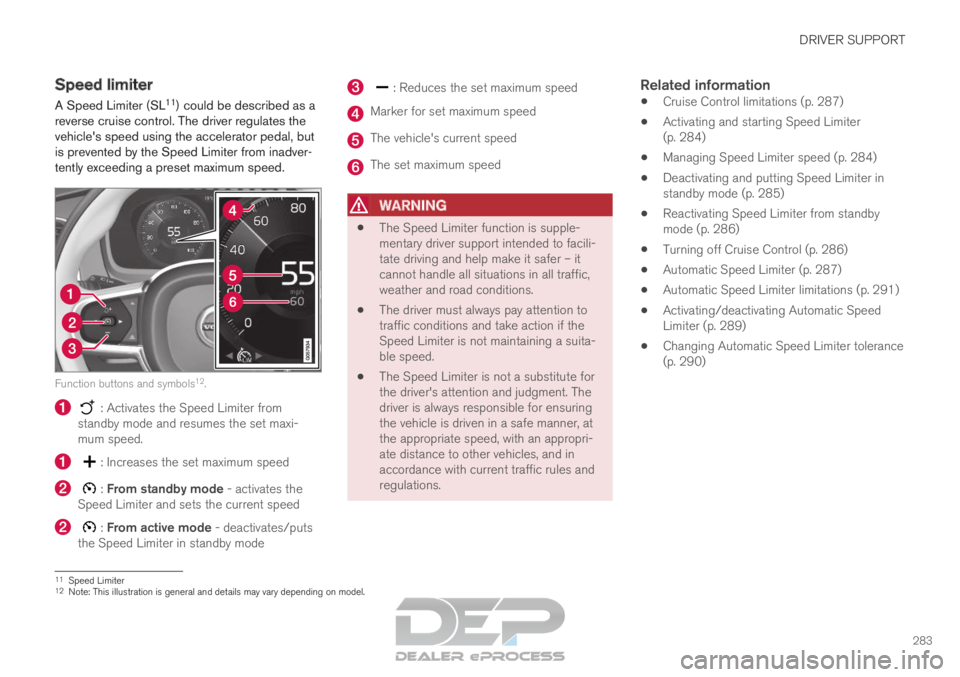VOLVO XC90 TWIN ENGINE 2019  Owners Manual DRIVER SUPPORT
283
Speed limiter
A Speed Limiter (SL 11
) could be described as a
reverse cruise control. The driver regulates the
vehicles speed using the accelerator pedal, but
is prevented by the 