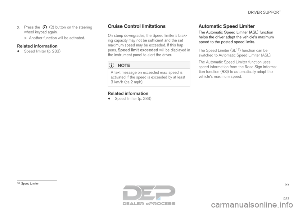 VOLVO XC90 TWIN ENGINE 2019 Owners Manual DRIVER SUPPORT
}}
287
3.
Press the (2) button on the steering
wheel keypad again.
>
Another function will be activated.
Related information
Speed limiter (p. 283) Cruise Control limitations
On ste VOLVO XC90 TWIN ENGINE 2019 Owners Manual DRIVER SUPPORT
}}
287
3.
Press the (2) button on the steering
wheel keypad again.
>
Another function will be activated.
Related information
Speed limiter (p. 283) Cruise Control limitations
On ste