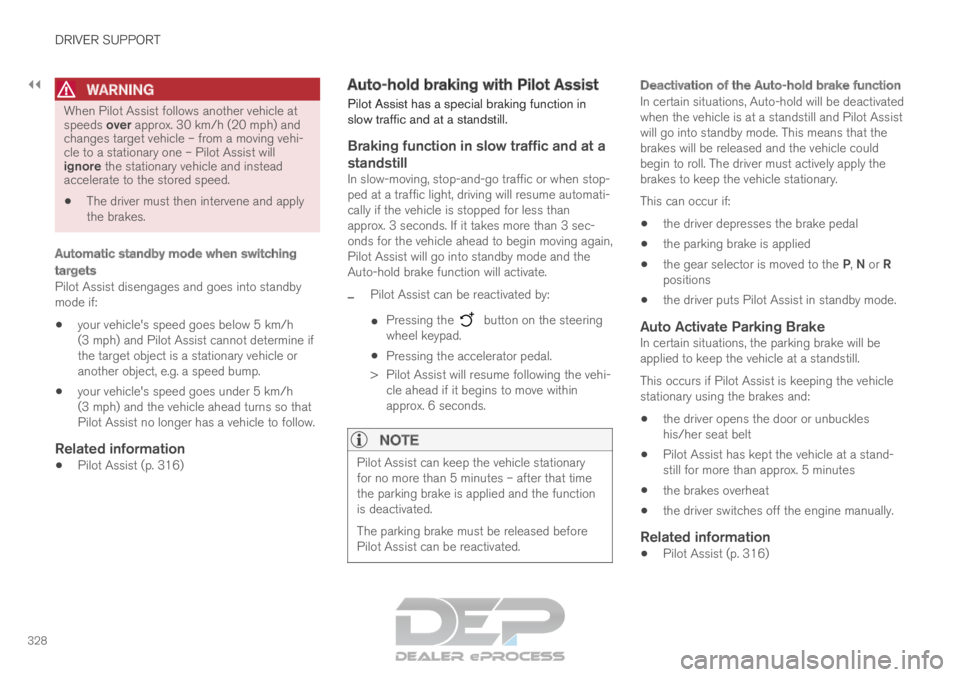 VOLVO XC90 TWIN ENGINE 2019 Service Manual ||DRIVER SUPPORT
328
WARNING
When Pilot Assist follows another vehicle at
speeds over approx. 30 km/h (20 mph) and
changes target vehicle – from a moving vehi-
cle to a stationary one – Pilot Assi